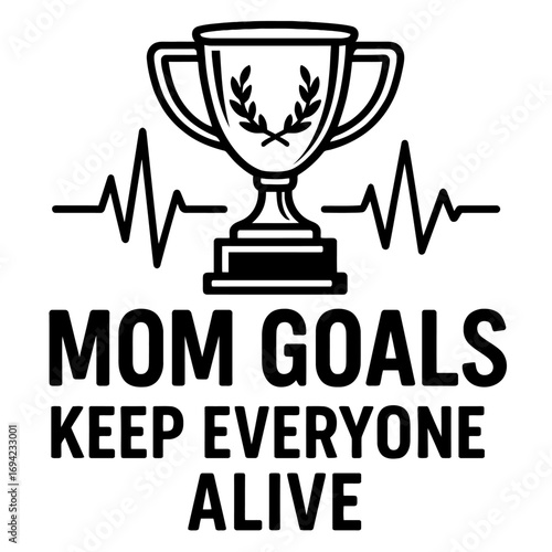 Empowering Mom Goals: Keeping Everyone Alive, a Mother's Daily Triumph with a Humorous Twist. Featuring a Champion Trophy and Vital Heartbeat Line, Celebrating the Unsung Heroism of Motherhood and Par