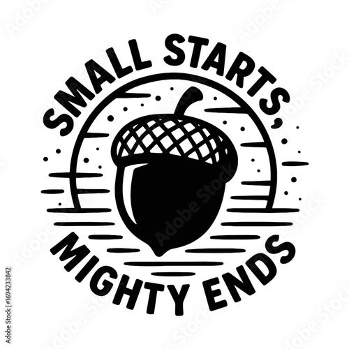 Acorn emblem: 'Small Starts, Mighty Ends.' Black & white, vintage style. Symbolizes profound growth, immense potential, and the journey from humble beginnings to triumphant achievements. Motivates per
