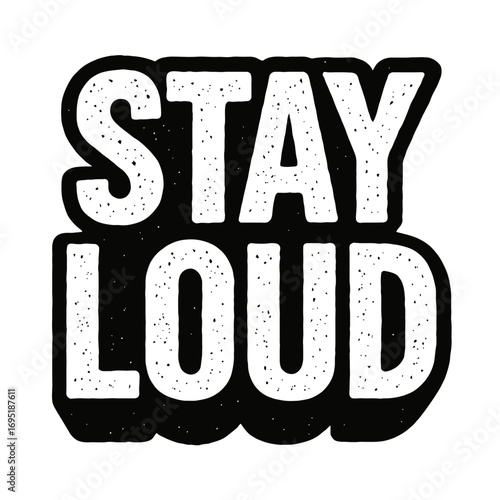Stay Loud! Bold, distressed black and white typography design with a grunge texture and thick outline. Perfect for expressive statements, rock music, protest, streetwear, and youth culture themes.