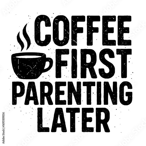 Coffee First Parenting Later: A humorous, distressed black and white grunge graphic with a steaming coffee mug. Essential morning mantra for tired parents, moms, dads, and caregivers.
