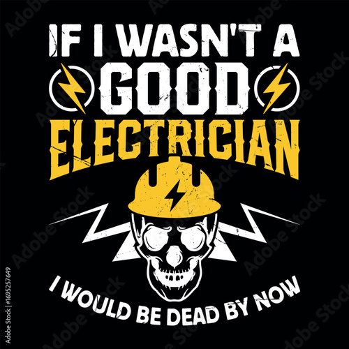 If I Wasn't A Good Electrician I Would Be Dead By Now Funny Electrician T-shirt Design