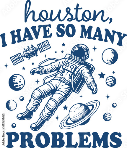 Houston I Have So Many Problems – Funny Astronaut Floating in Space with Planets, Hilarious Sarcastic Space Illustration with Galaxy Theme