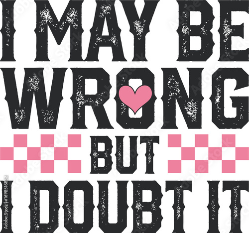 I May Be Wrong But I Doubt It Funny T-shirt Design
