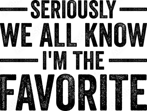 Seriously We All Know I'm The Favorite Funny T-shirt Design