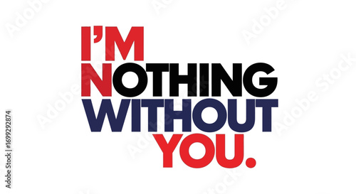 A bold declaration of dependence, "I'm Nothing Without You," presented in stylized typography with red and blue accents.
