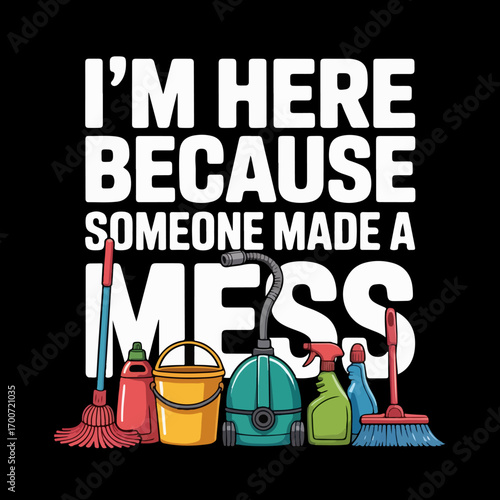 Im here because someone made a mess, cleaning tools and equipment concept