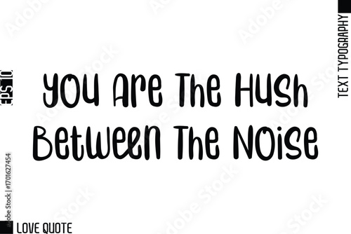 You Are The Hush Between The Noise   -Trendy Love Quotes Modern Stylish Typography Bold Text Lettering