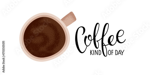 Coffee kind of day. Coffee cup top view and text on white background. Vector hand drawn lettering. Template of banner, logo, coffee shop poster , restaurant, company, cafe. Coffee break time