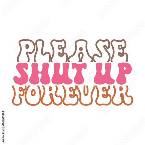 Retro Sass Quote, Please Shut Up Forever in Psychedelic Fonts and Colorful Layout
