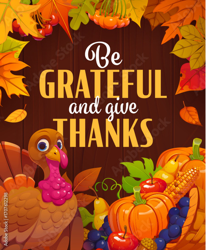 Be grateful and give thanks Thanksgiving holiday quote. Vector festive seasonal poster or greeting card with cartoon turkey, harvest fruits, vegetables, and colorful autumn leaves on wooden background