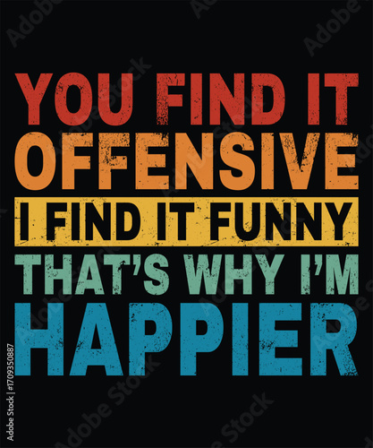 Unique Typography T Shirt Design You Find It Offensive I Find It Really Funny Happier Style