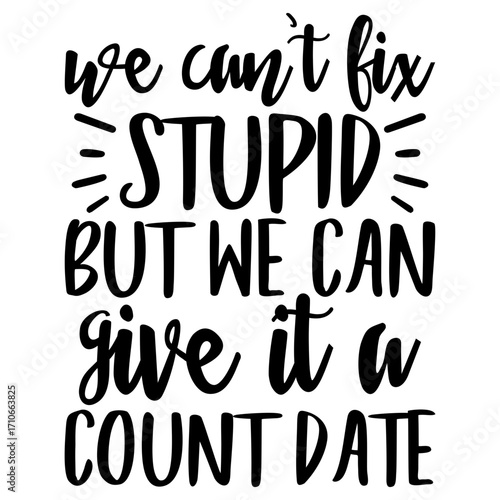 We can't fix stupid but we can give it a count date