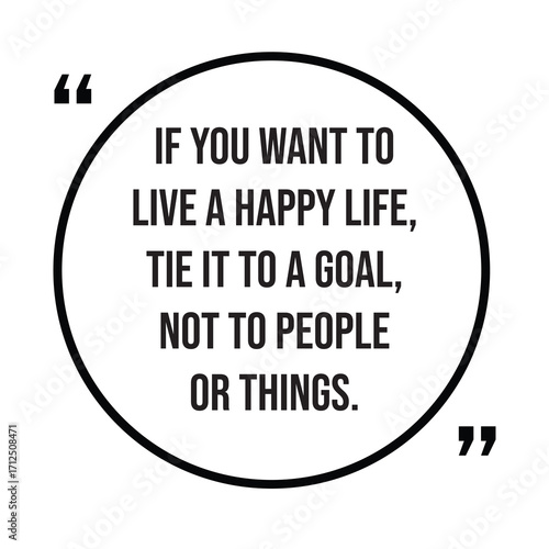 If you want to live a happy life, tie it to a goal, not to people or things, inspirational quotes, motivational quotes typography positive quote lettering illustration design