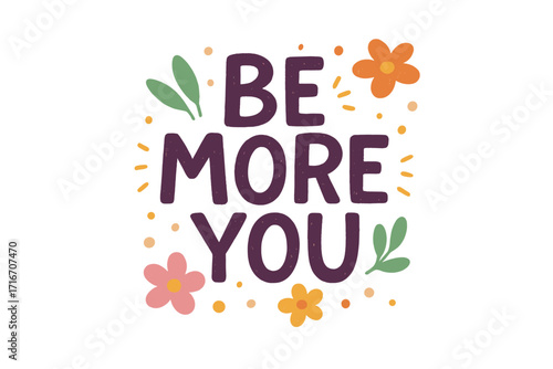 Be More You inspirational quote. Hand drawn lettering for self love and mental health. Positive typography for card, poster, t-shirt print. Cute floral vector illustration.