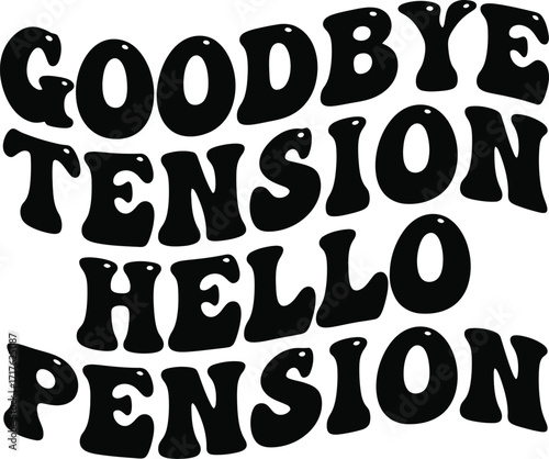 Goodbye Tension Hello Pension in Bold Bubble Letters on Transparent Background