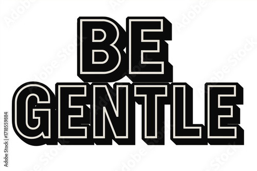 Bold Black Lettering. Be Gentle ? Bold Block Lettering, stacked uppercase with thick geometric outlines and strong drop shadows, bold yet warm presence,