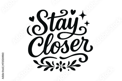Heartfelt Hand Lettering. “Stay Closer”. Black modern hand lettering with consistent graceful rhythm, balanced