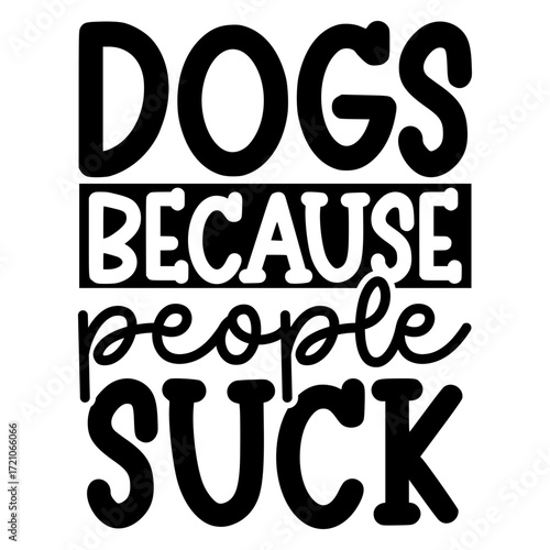 Dogs because people suck