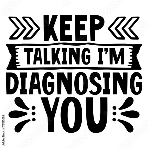 Keep talking i’m diagnosing you