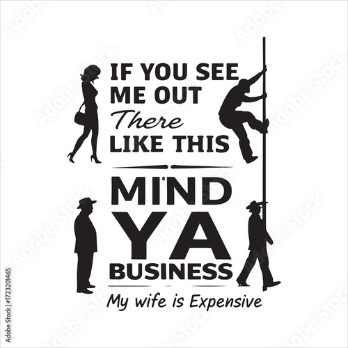 If You See Me Out There Like This Mind Ya Business My Wife Is Expensive