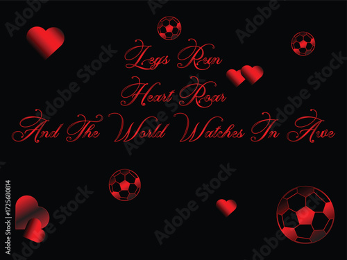 Legs run heart roar and the world watches in awe with soccer balls and hearts