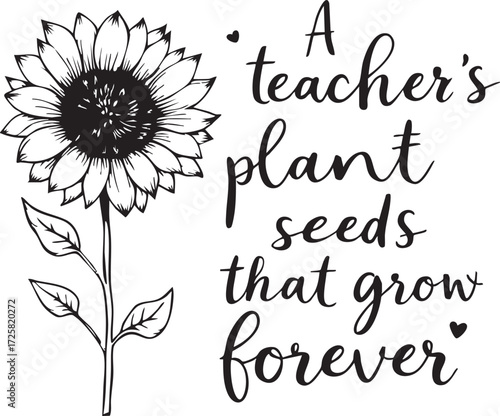 “A teacher’s plant seeds that grow forever” black and white vector with sunflower and hearts in motivational appreciation design