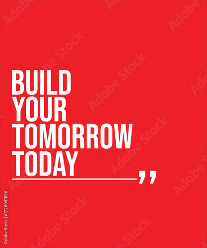 BUILD YOUR TOMORROW TODAY – INSPIRATIONAL MOTIVATIONAL QUOTE