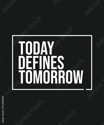 TODAY DEFINES TOMORROW – INSPIRATIONAL MOTIVATIONAL QUOTE
