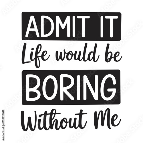 admit it life would be boring without me typography vector eps file.