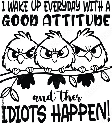 i wake up everyday witha good attitube and thes idiots haappen!
