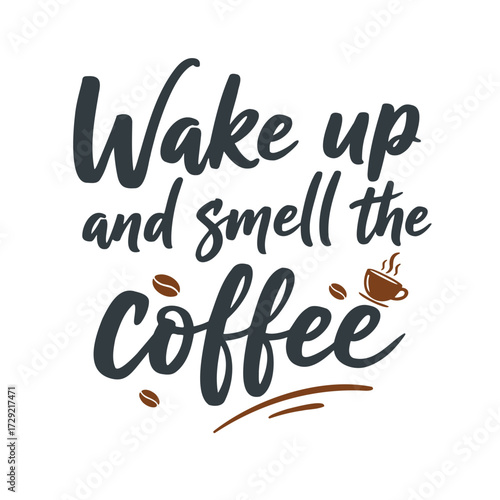 Wake up and smell the coffee. Coffee is a great way to start the day. It's important to take a moment to enjoy the aroma and taste of your coffee