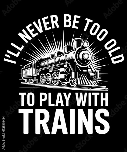 Retro I'll Never Be Too Old To Play With Trains - Railroad Lover