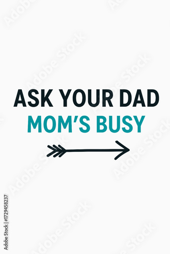 Funny parenting quote 'Ask Your Dad Mom's Busy' with arrow. Perfect for t-shirts, mugs, posters, gifts. This humorous design captures relatable family dynamics, celebrating busy moms and supportive da