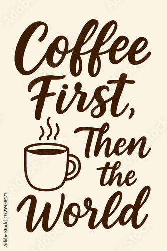 Coffee First, Then the World - An inspiring and humorous quote art print for coffee lovers, featuring a stylish hand-lettered script font and a steaming coffee cup icon. Perfect wall decor to energize