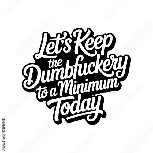 Let's Keep The Dumbfuckery To Minimum Today. Vector Design Isolated on White Background