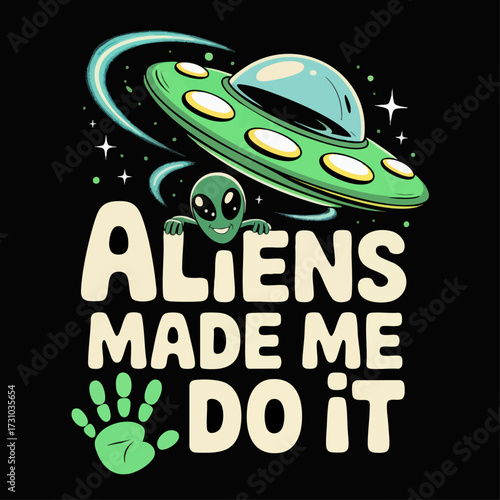 Funny Alien Cartoon Illustration with UFO Spaceship and "Aliens Made Me Do It" Slogan for T-Shirts and Stickers