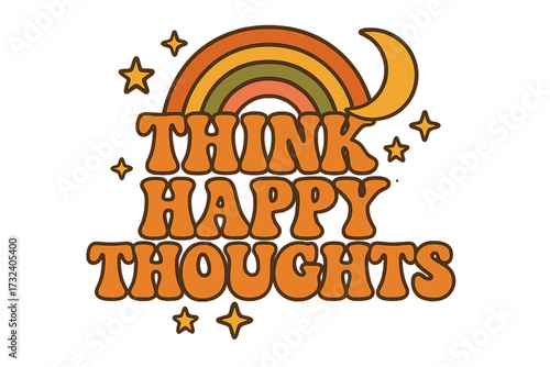 Retro 70s 60s hippie lettering quote "Think Happy Thoughts" with groovy rainbow, crescent moon, stars, boho summer vibe, positive message, good vibes print isolated