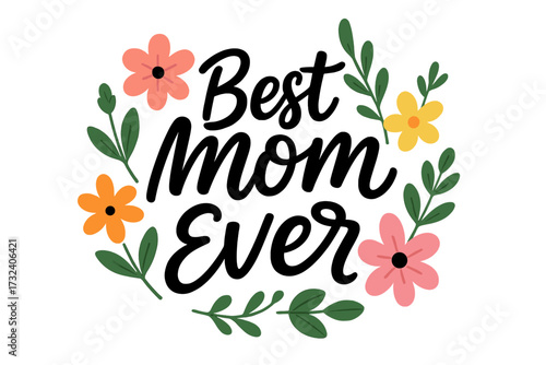 Best Mom Ever quote. Happy Mother's Day greeting card design. Hand lettering, modern calligraphy. Floral wreath illustration. Holiday typographic vector for print, poster, t-shirt.