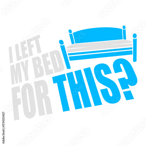 I Left My Bed For This? Funny Disappointed Sarcasm Saying Slogan Quote