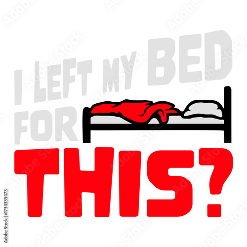 I Left My Bed For This? Funny Disappointed Sarcasm Saying Slogan Quote