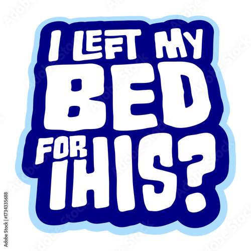 I Left My Bed For This? Funny Disappointed Sarcasm Saying Slogan Quote