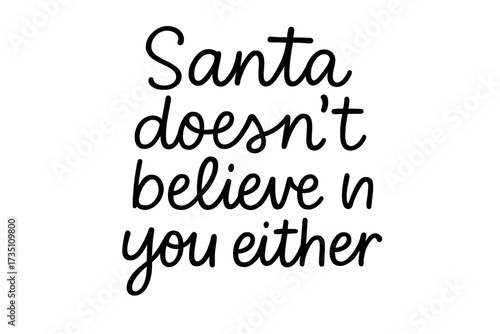 Santa doesnt believe in you either. Sarcastic funny Christmas quote. Ironic hand drawn lettering for card or shirt. Anti christmas phrase. Cynical humor typography vector.