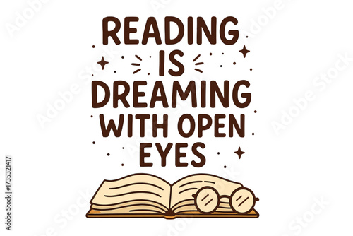 Reading is dreaming with open eyes. Motivational quote with open book, glasses. Hand drawn lettering for poster, t-shirt. Concept of education, imagination, literature, learning.