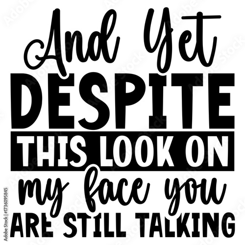 And yet despite this look on my face you are still talking
