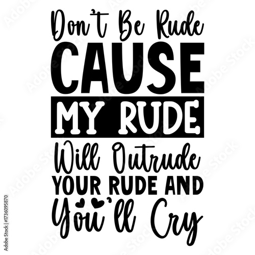 Don't be rude cause my rude will outrude your rude and