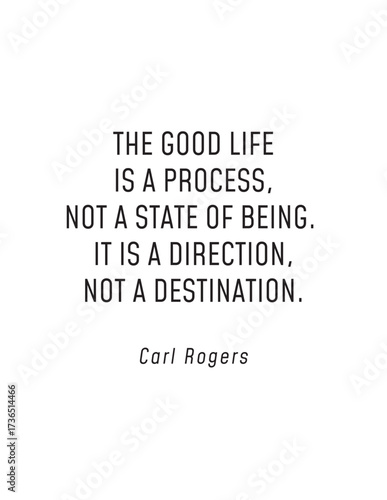 The Good Life is a Process - Carl Rogers Quote. Carl Rogers quote: The good life is a process, not a state. It is a direction, not a destination. Inspirational psychology for growth