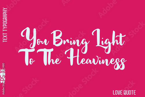 You Bring Light To The Heaviness  -Minimal Love Quote Modern Bold Cursive Text Lettering Design