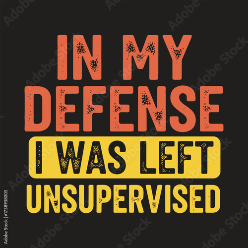 Funny Quote T-Shirt Design: In My Defense I Was Left Unsupervised