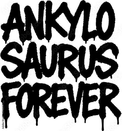Ankylosaurus Forever Graffiti Tag Typography – Funny Dinosaur Quote in Bold Urban Street Style with Raw Handstyle and Vibrant Spray Drip for Streetwear, Sticker, Poster, and Digital Art