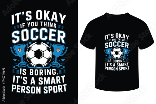 It s okay if you think soccer is boring it s a smart person sport t shirt